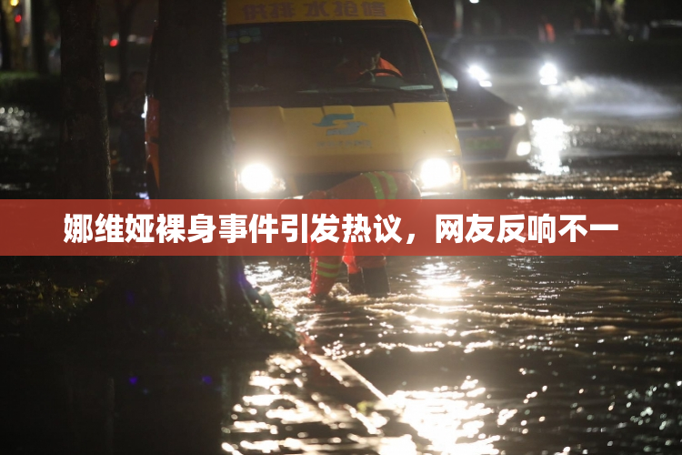 娜维娅裸身事件引发热议，网友反响不一