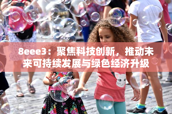 8eee3：聚焦科技创新，推动未来可持续发展与绿色经济升级