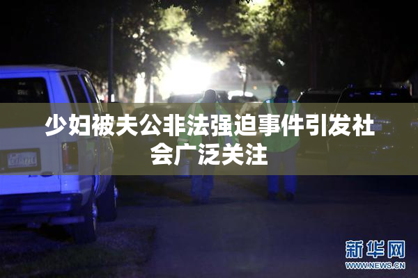 少妇被夫公非法强迫事件引发社会广泛关注