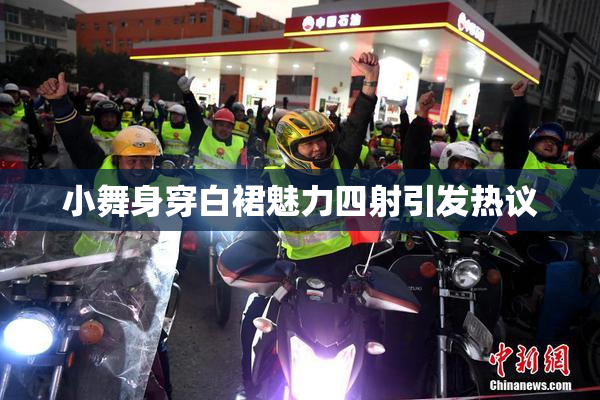 小舞身穿白裙魅力四射引发热议