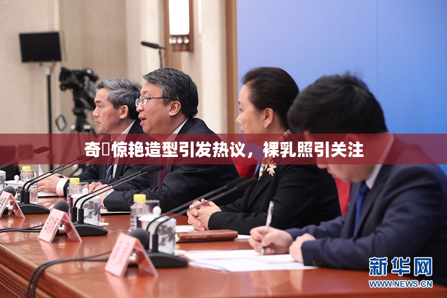 奇犽惊艳造型引发热议，裸乳照引关注