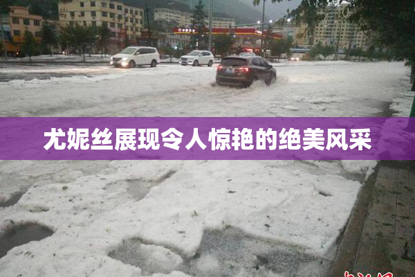 尤妮丝展现令人惊艳的绝美风采