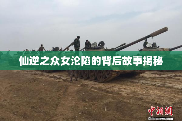仙逆之众女沦陷的背后故事揭秘