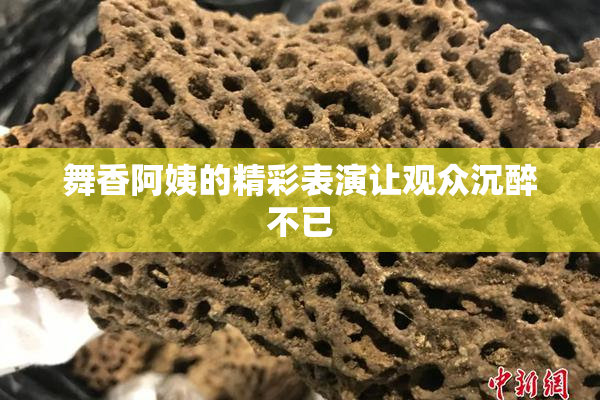 舞香阿姨的精彩表演让观众沉醉不已