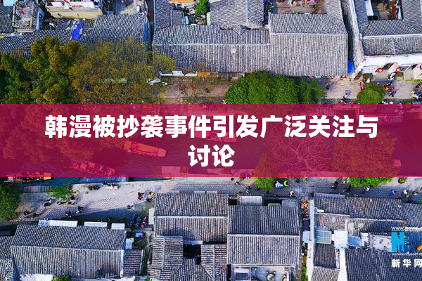 韩漫被抄袭事件引发广泛关注与讨论