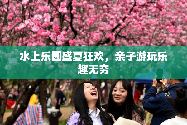 水上乐园盛夏狂欢，亲子游玩乐趣无穷