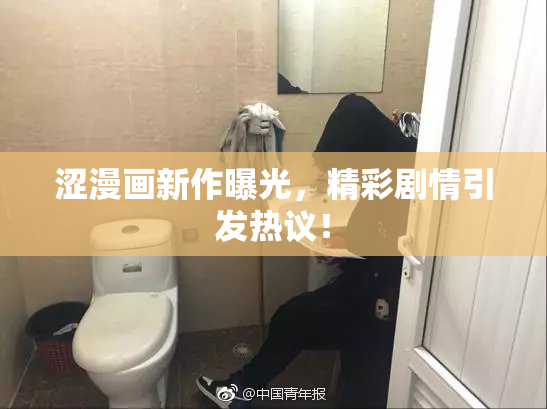 涩漫画新作曝光，精彩剧情引发热议！