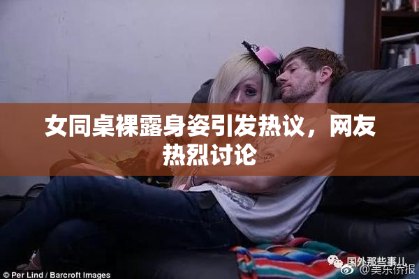 女同桌裸露身姿引发热议，网友热烈讨论