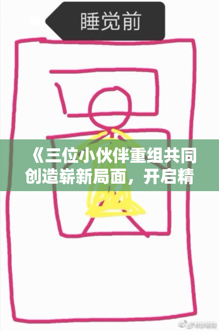 《三位小伙伴重组共同创造崭新局面，开启精彩新篇章》