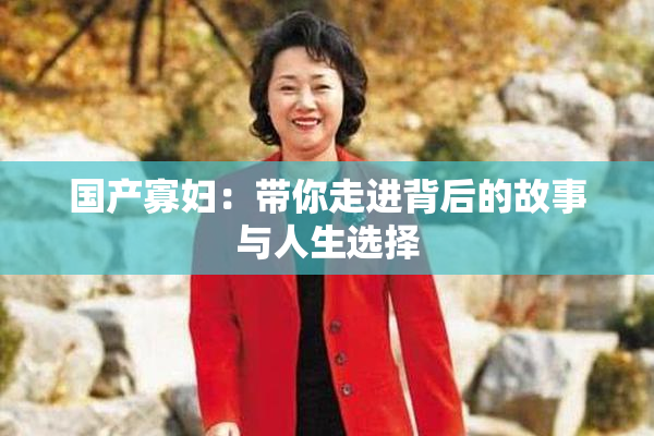 国产寡妇：带你走进背后的故事与人生选择