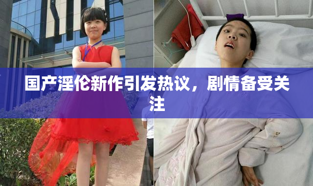国产淫伦新作引发热议，剧情备受关注