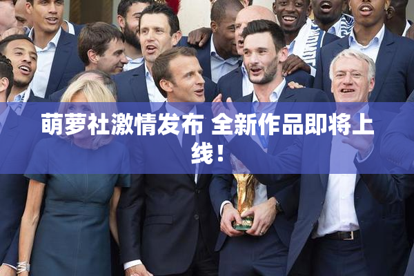 萌萝社激情发布 全新作品即将上线！