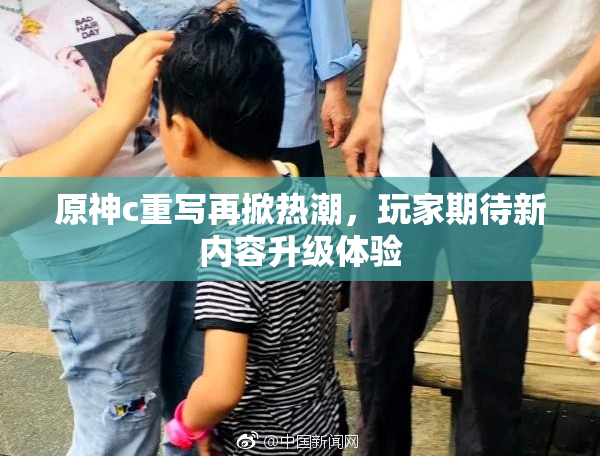 原神c重写再掀热潮，玩家期待新内容升级体验