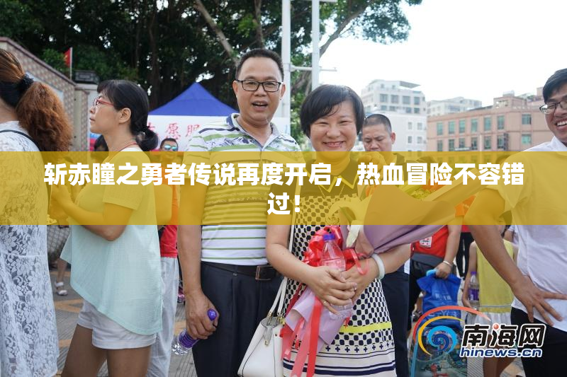 斩赤瞳之勇者传说再度开启，热血冒险不容错过！
