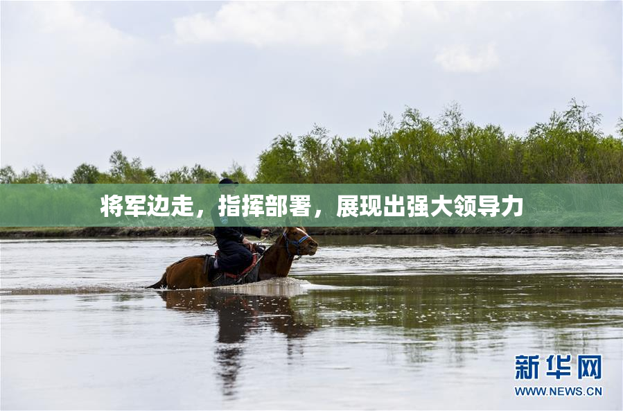 将军边走，指挥部署，展现出强大领导力