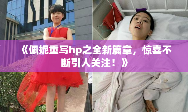 《佩妮重写hp之全新篇章，惊喜不断引人关注！》