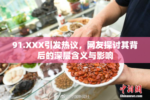 91.XXX引发热议，网友探讨其背后的深层含义与影响