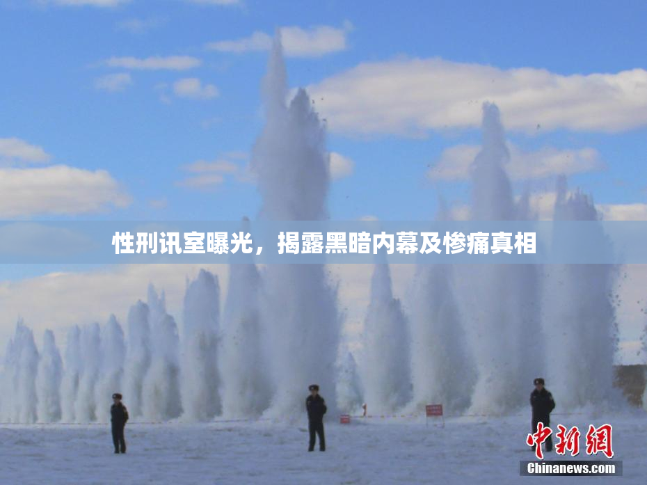 性刑讯室曝光，揭露黑暗内幕及惨痛真相