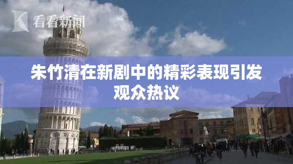 朱竹清在新剧中的精彩表现引发观众热议