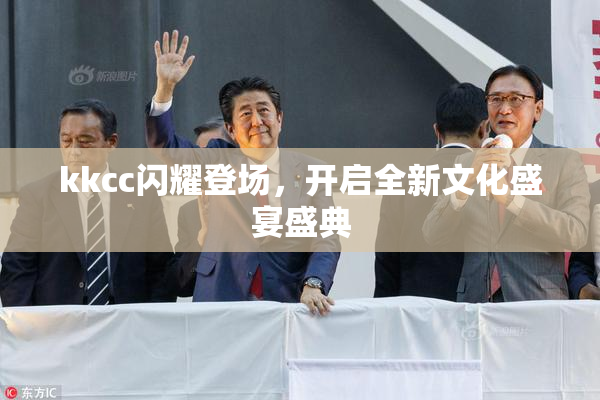 kkcc闪耀登场，开启全新文化盛宴盛典