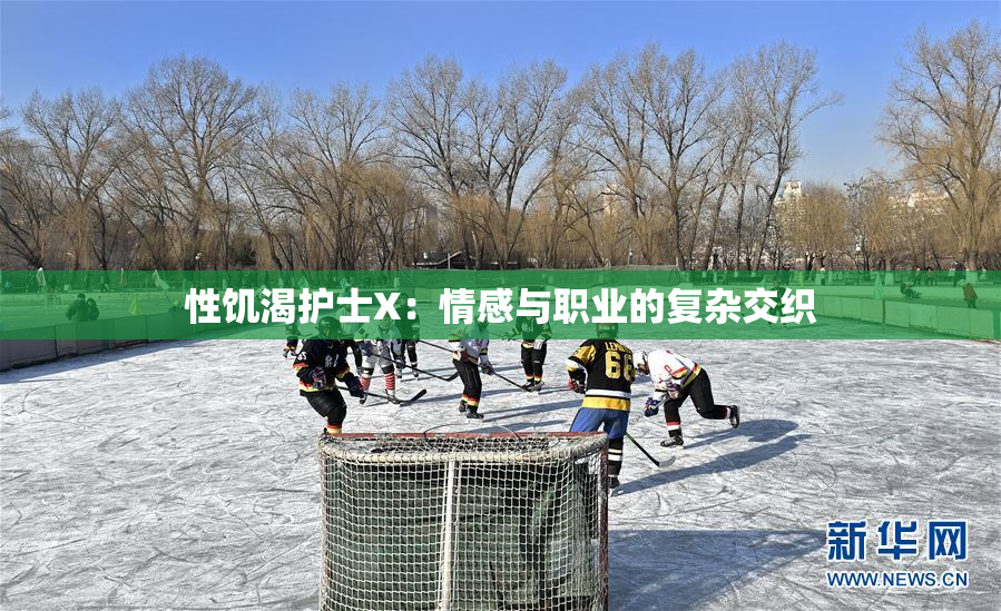 性饥渴护士X：情感与职业的复杂交织