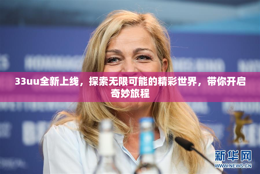 33uu全新上线，探索无限可能的精彩世界，带你开启奇妙旅程