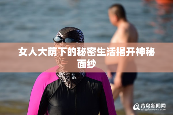 女人大荫下的秘密生活揭开神秘面纱