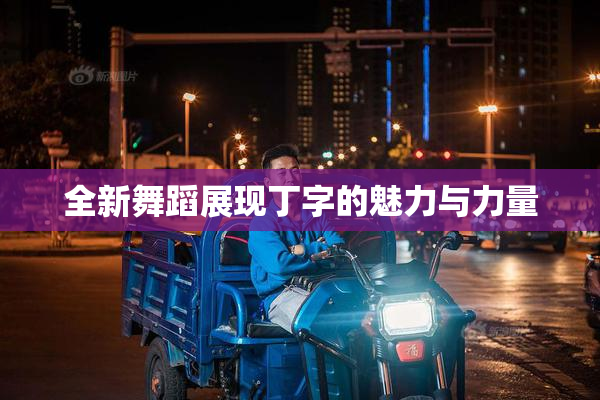 全新舞蹈展现丁字的魅力与力量