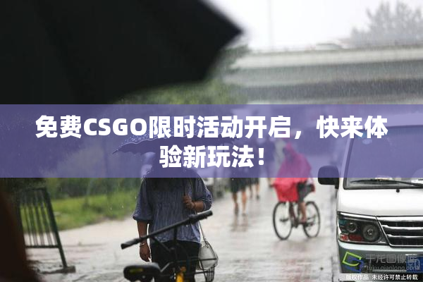 免费CSGO限时活动开启，快来体验新玩法！