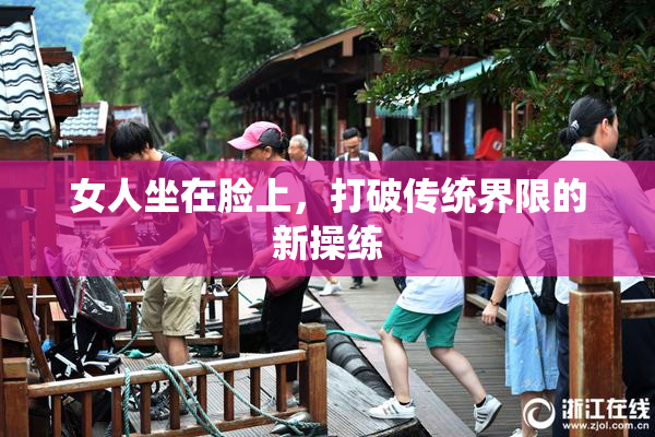 女人坐在脸上，打破传统界限的新操练