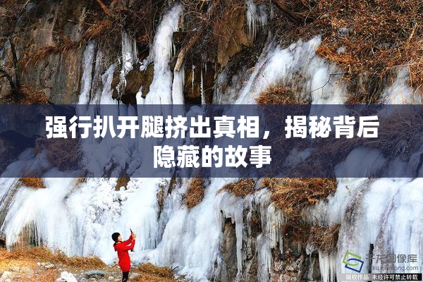 强行扒开腿挤出真相，揭秘背后隐藏的故事