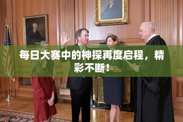 每日大赛中的神探再度启程，精彩不断！
