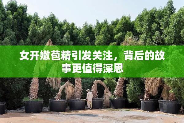 女开嫩苞精引发关注，背后的故事更值得深思