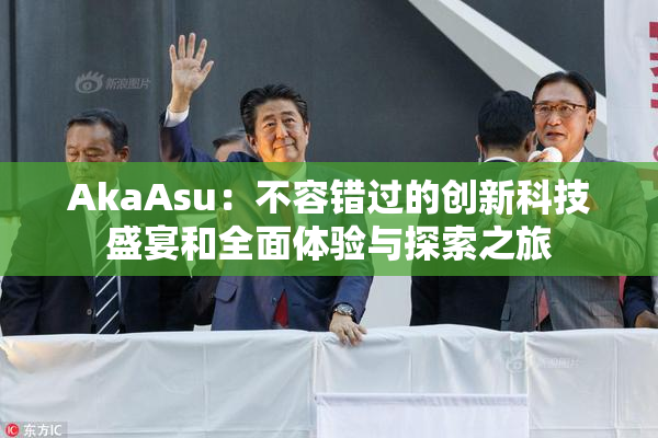 AkaAsu：不容错过的创新科技盛宴和全面体验与探索之旅