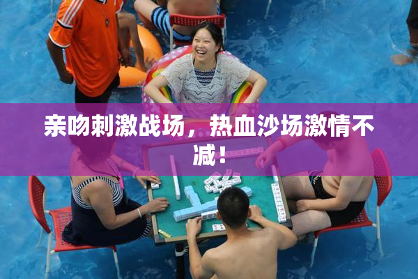 亲吻刺激战场，热血沙场激情不减！