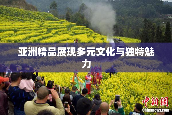 亚洲精品展现多元文化与独特魅力
