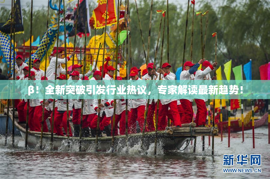 β！全新突破引发行业热议，专家解读最新趋势！