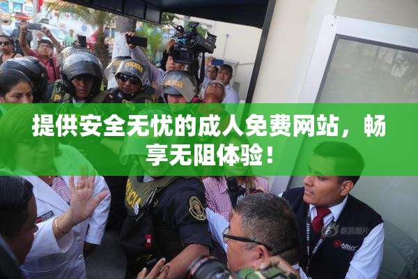 提供安全无忧的成人免费网站，畅享无阻体验！