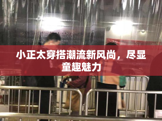 小正太穿搭潮流新风尚，尽显童趣魅力
