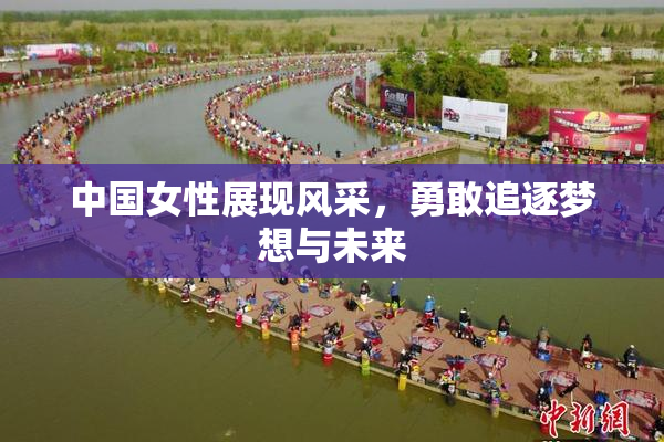 中国女性展现风采，勇敢追逐梦想与未来