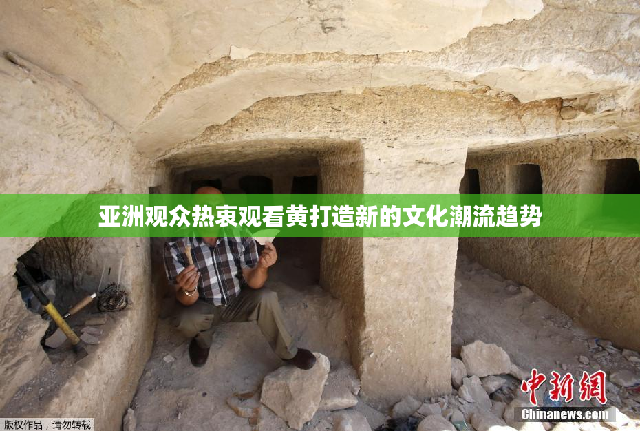 亚洲观众热衷观看黄打造新的文化潮流趋势