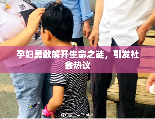 孕妇勇敢解开生命之谜，引发社会热议
