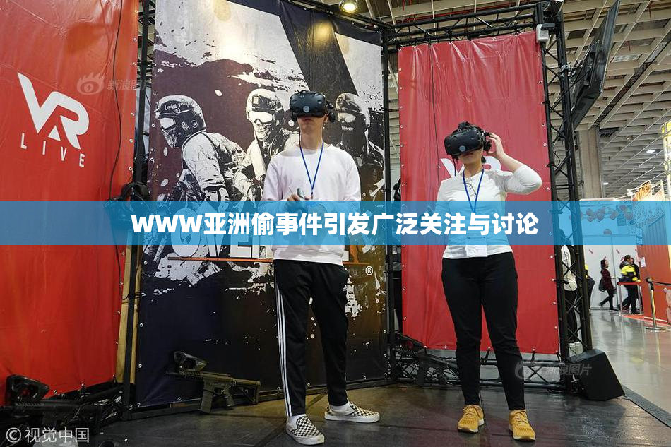 WWW亚洲偷事件引发广泛关注与讨论