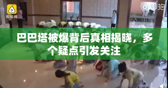 巴巴塔被爆背后真相揭晓，多个疑点引发关注