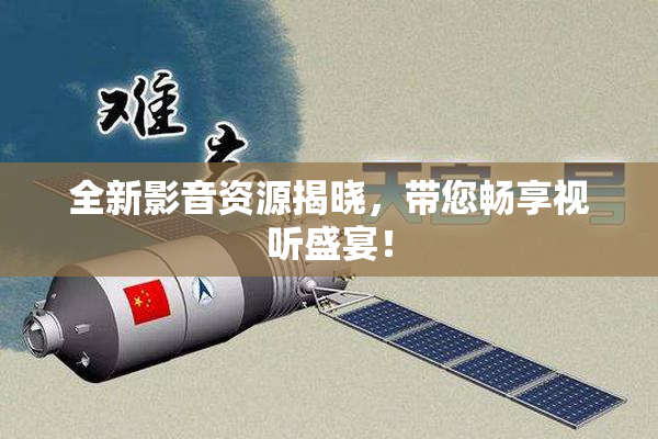 全新影音资源揭晓，带您畅享视听盛宴！