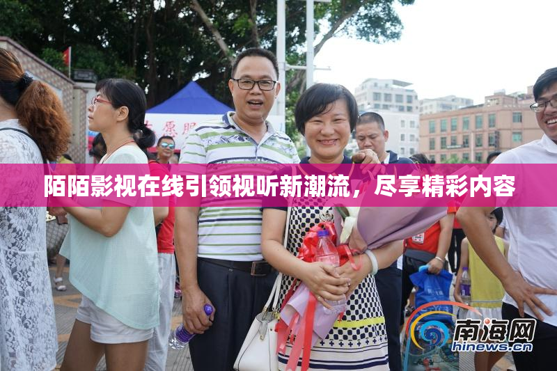陌陌影视在线引领视听新潮流，尽享精彩内容