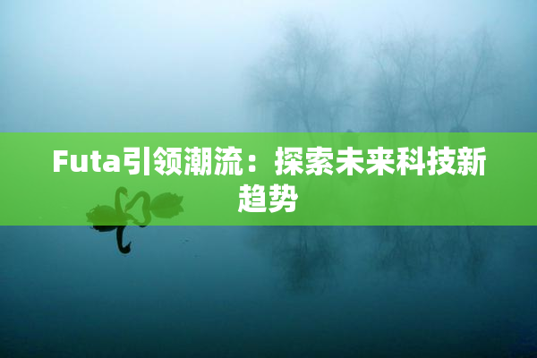 Futa引领潮流：探索未来科技新趋势