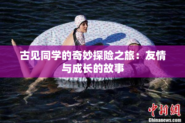 古见同学的奇妙探险之旅：友情与成长的故事