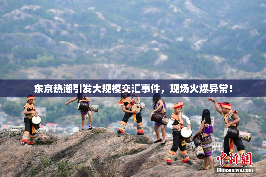 东京热潮引发大规模交汇事件，现场火爆异常！