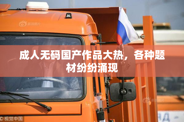 成人无码国产作品大热，各种题材纷纷涌现